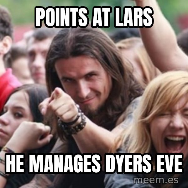 Ridiculously Photogenic Metalhead meme: POINTS AT LARS / HE MANAGES DYERS EVE