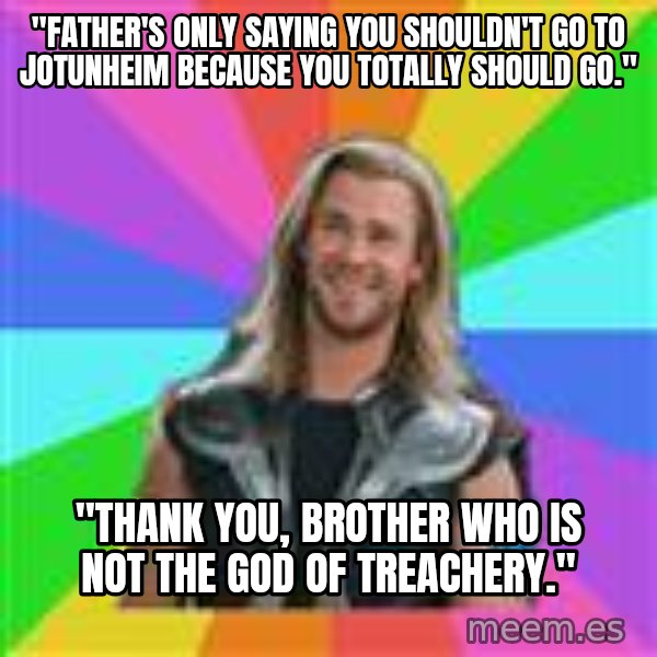 Overly Accepting Thor meme: "Father's only saying you shouldn't go to Jotunheim because you totally SHOULD go." / "thANk you, brother who is not the god of treachery."