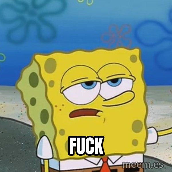 I'll have you know Spongebob meme: fuck
