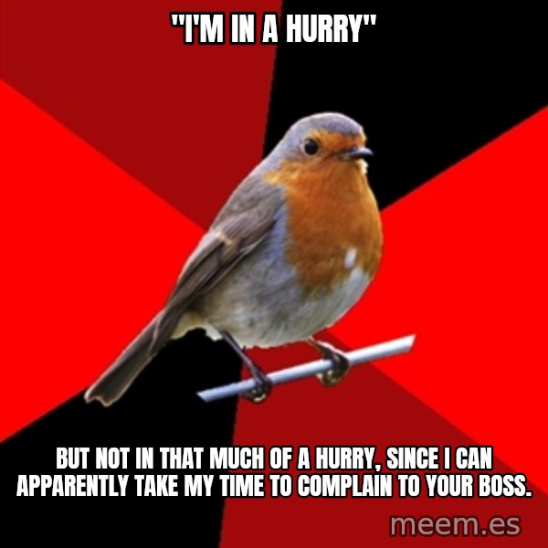 Retail Robin meme: "I'm in a hurry" / but not in that much of a hurry, since i can apparently take my time to complain to your boss.