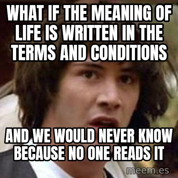Conspiracy Keanu meme: what if the meaning of life is written in the terms and conditions / and we would never know because no one reads it