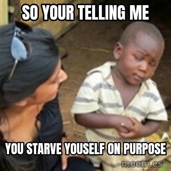 Skeptical african kid  meme: So your tellIng me / You STARVE youself on purpose