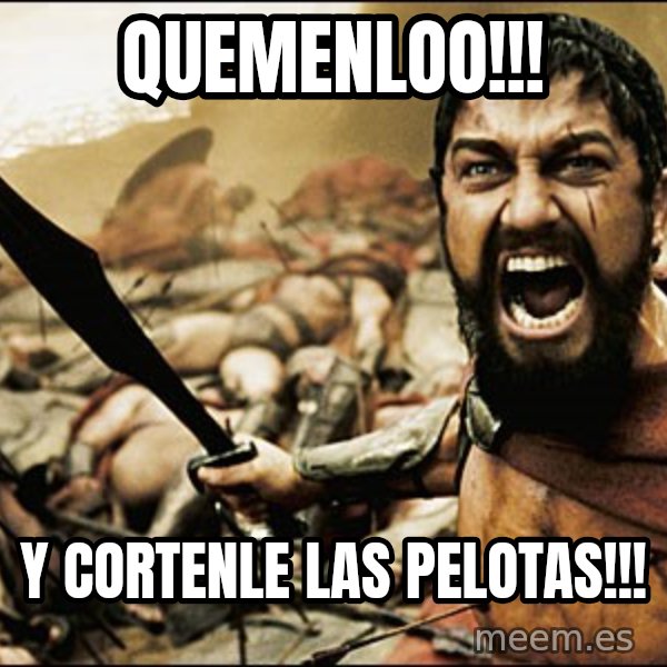 This Is Sparta Meme meme: quemenloo!!! / y cortenle las pelotas!!!
