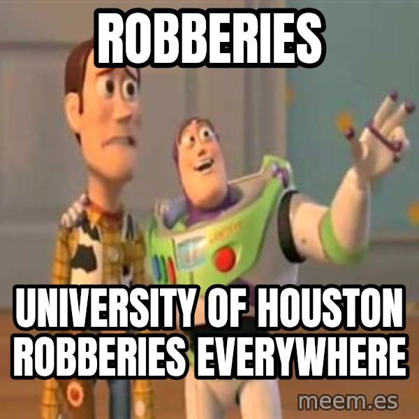 X, X Everywhere  meme: Robberies / university of houston robberies everywhere
