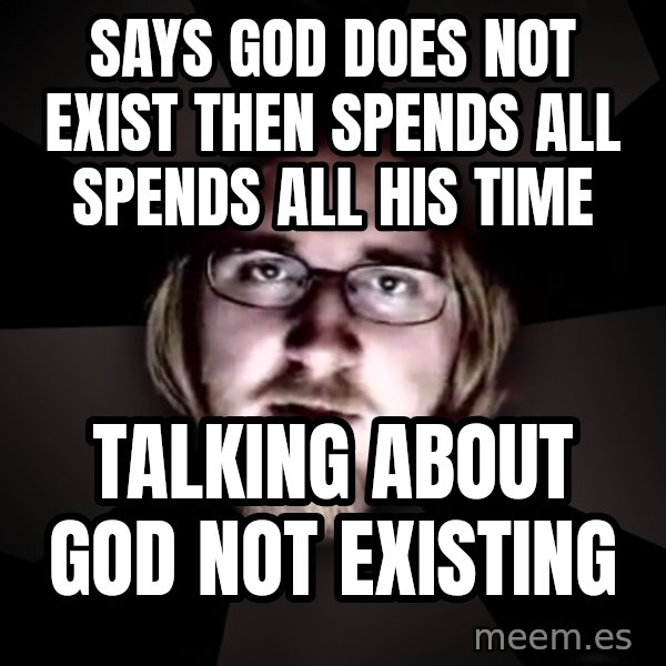 typical atheist meme: Says god does not exist then SPENDS ALL SPENDS ALL HIS TIME / talking about god not existing