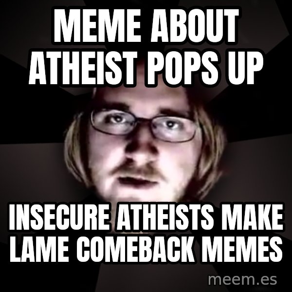 typical atheist meme: meme about atheist pops up / insecure atheists make lame comeback memes
