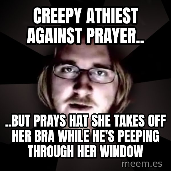 typical atheist meme: Creepy athiest against prayer.. / ..but prays hat she takes off her bra while he's peeping through her window