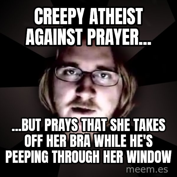 typical atheist meme: creepy atheist against prayer... / ...but prays that she takes off her bra while he's peeping through her window