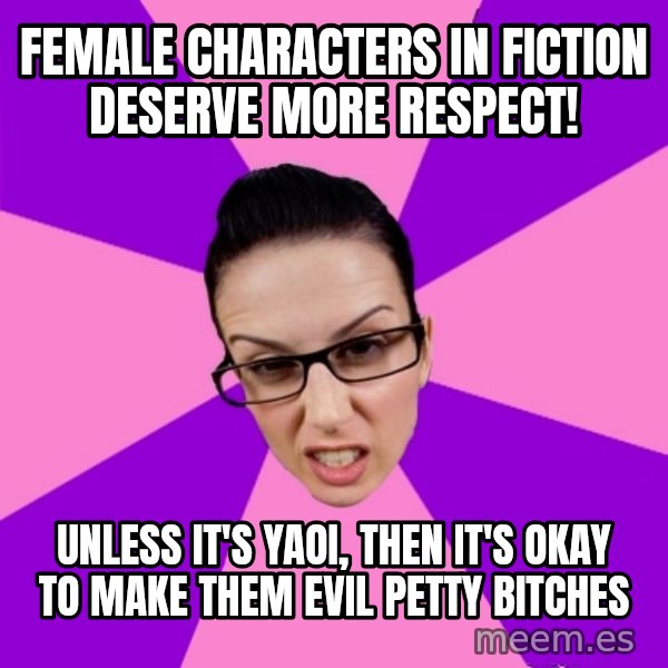 Privilege Denying Feminist meme: female characters in fiction deserve more respect! / unless it's yaoi, then it's okay to make them evil petty bitches