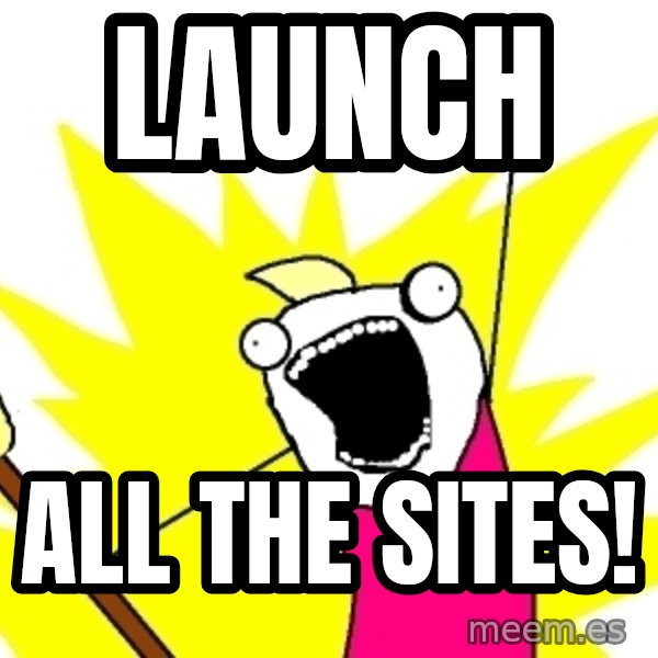 X ALL THE THINGS meme: LAUNCH / all the sites!