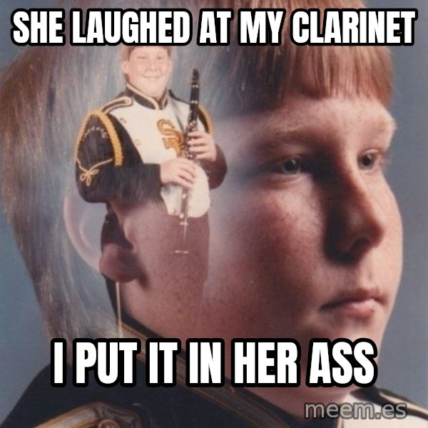 PTSD Clarinet Boy meme: SHE LAUGHED AT MY CLARINET / I PUT IT IN HER ASS