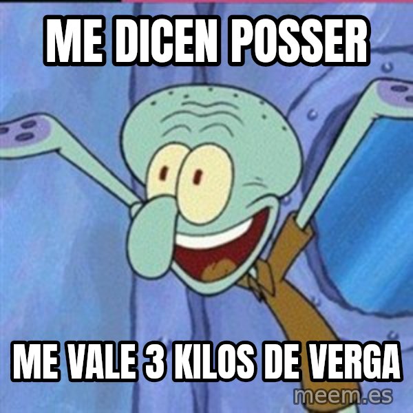 calamardo me vale meme: me dicen posser / me vale 3 kilos de verga