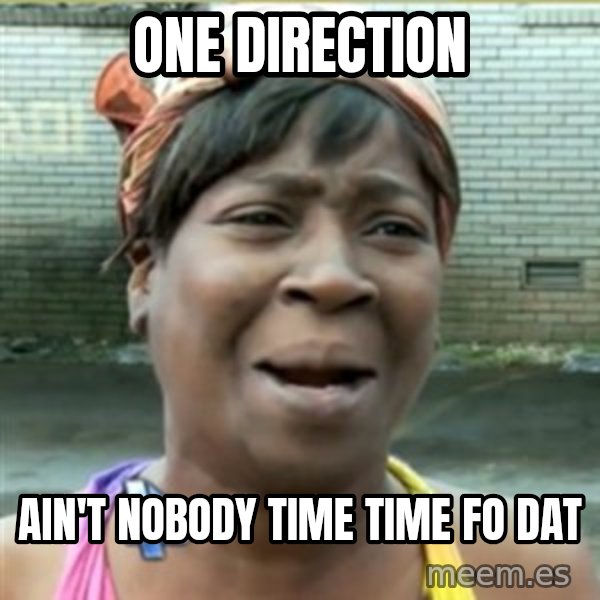 Ain't Nobody got time fo that meme: One direction / ain't nobody time time fo dat