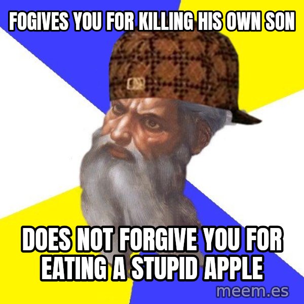 Scumbag God meme: FoGIVES YOU FOR  KILLING  HIS OWN SON / DOES NOT FORGIVE YOU FOR EATING A STUPID  APPLE