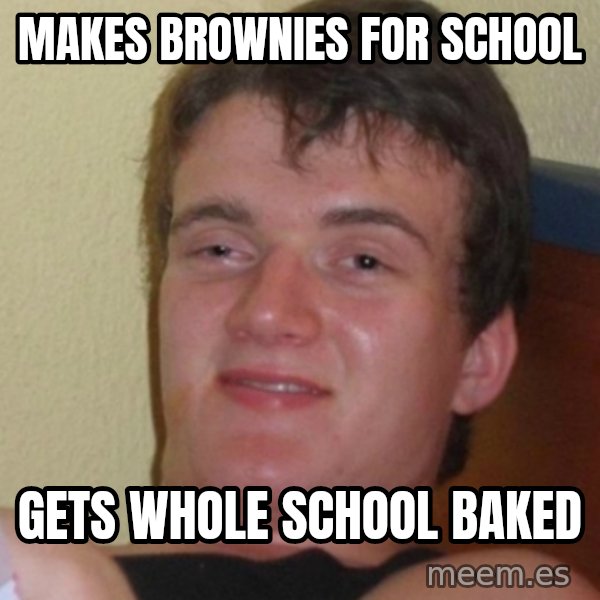 Stoner Stanley meme: makes brownies for school / gets whole school baked