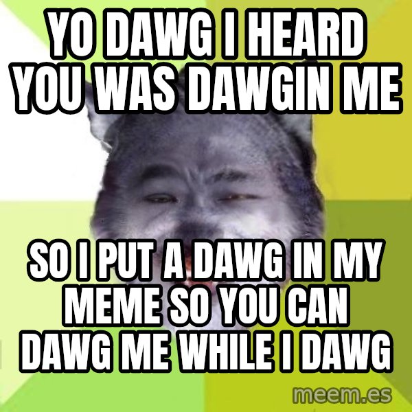 Yo Dawg meme: yo dawg i heard you was dawgin me / so i put a dawg in my meme so you can dawg me while i dawg