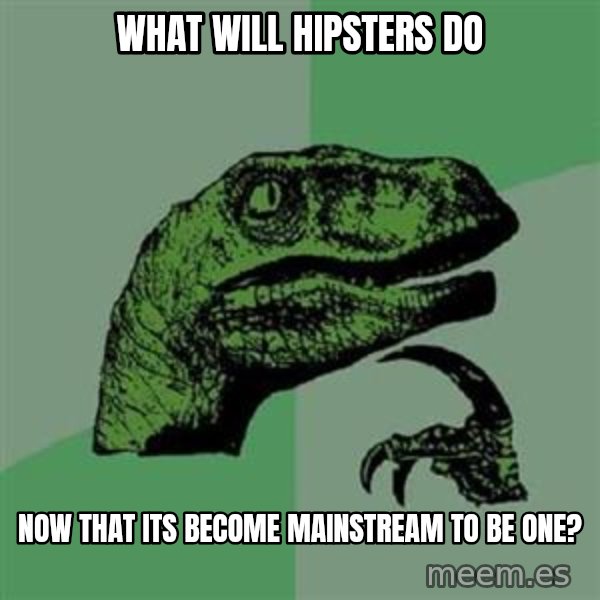Philosoraptor meme: What will hipsters do / now that its become mainstream to be one?