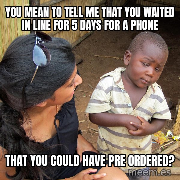 Skeptical African Child meme: you mean to tell me that you waited in line for 5 days for a phone / that you could have pre ordered?