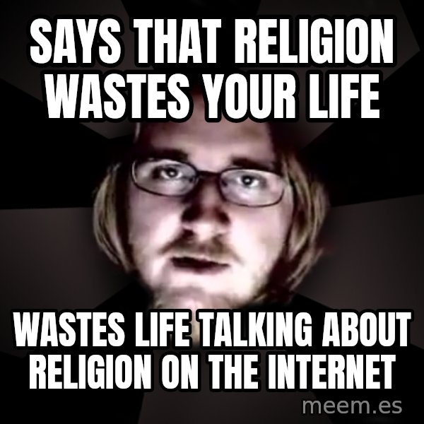 typical atheist meme: says that religion wastes your life / wastes life talking about religion on the internet