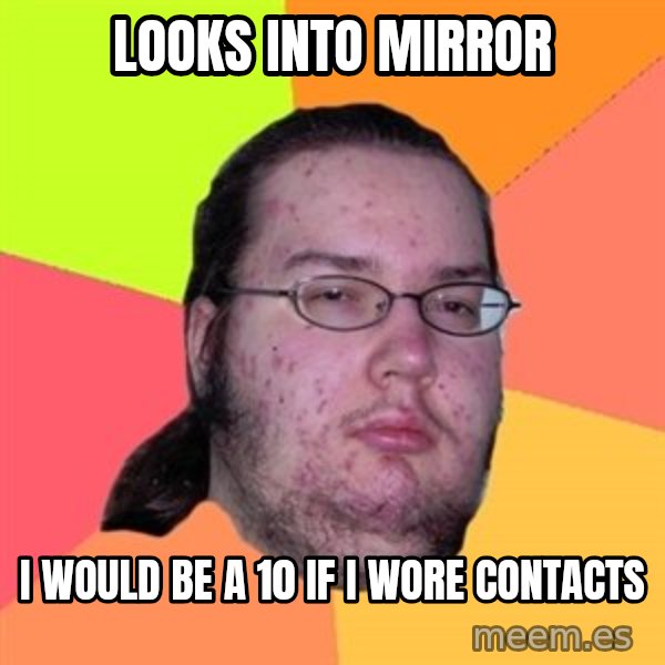 Butthurt Dweller meme: looks into mirror / i would be a 10 if i wore contacts