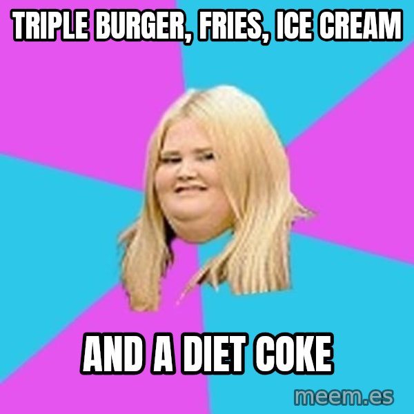 Fat Girl meme: triple BURGER, FRIES, ice cream / and a diet coke