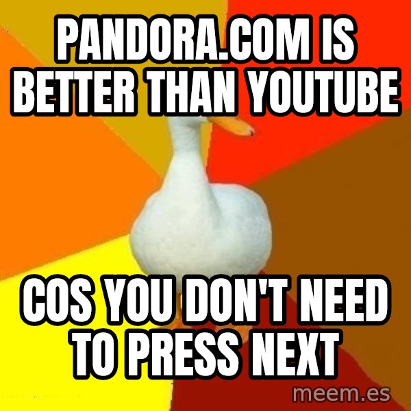 Technologically Impaired Duck meme: Pandora.com is better than youtube / cos you don't need to press next