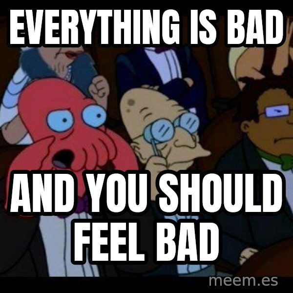 Zoidberg meme: everything is bad / and you should feel bad