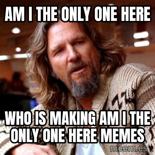 Big Lebowski meme: am i the only one here / who is making am i the only one here memes