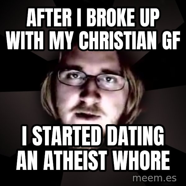 typical atheist meme: after i broke up with my christian gF / i started dating an atheist whore