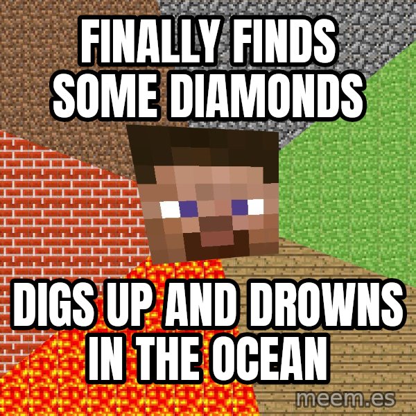 Minecraft Guy meme: finally finds some diamonds / digs up and drowns in the ocean