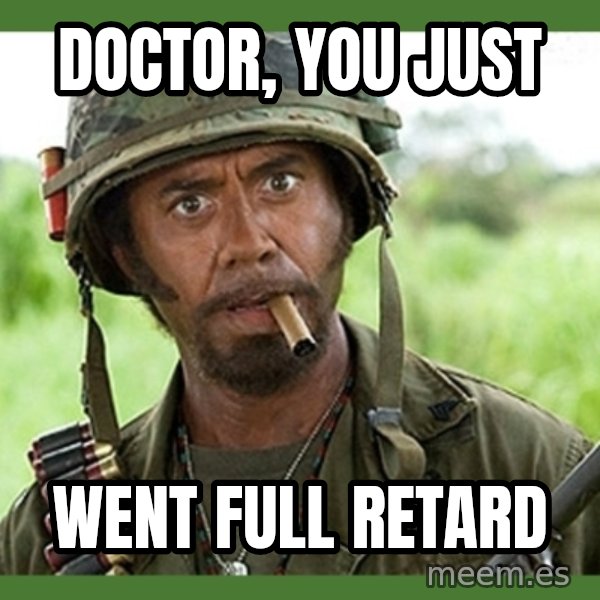 went full retard meme: Doctor, you just / Went Full Retard