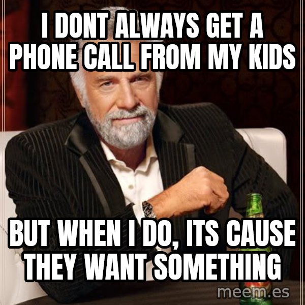 The Most Interesting Man In The World meme: i dont always get a phone call from my kids / but when i do, its cause they want something