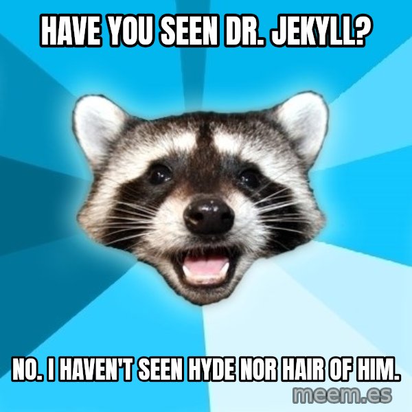 Lame Pun Coon meme: Have you seen Dr. Jekyll? / No. I haven't seen hyde nor hair of him.