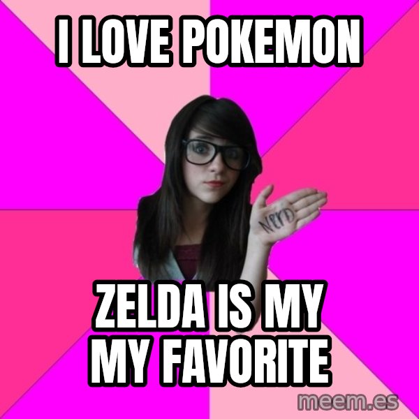Idiot Nerd Girl meme: i love pokemon / zelda is my my favorite