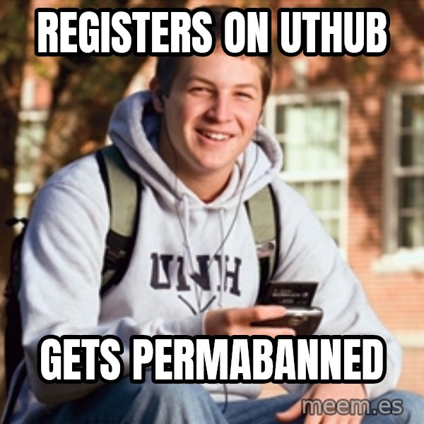 College Freshman meme: REGISTERS ON UTHUB / GETS PERMABANNED