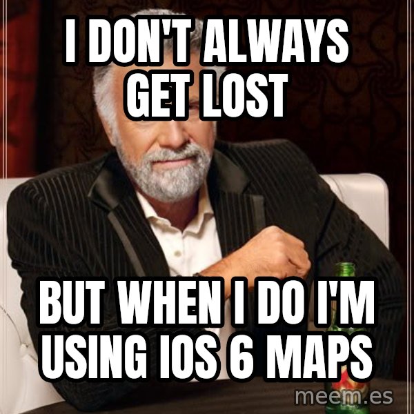 The Most Interesting Man In The World meme: i don't always get lost / but when i do i'm using ios 6 maps