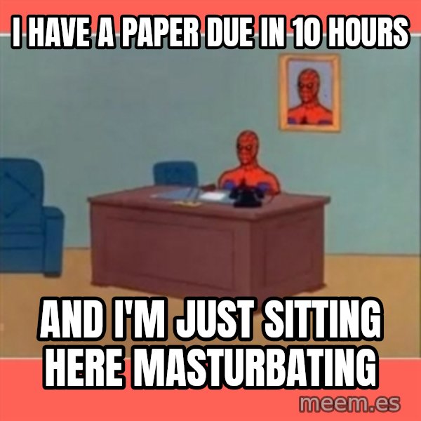 Masturbating Spider-Man meme: I have A Paper Due in 10 hours / AnD I'm just sitting here masturbating