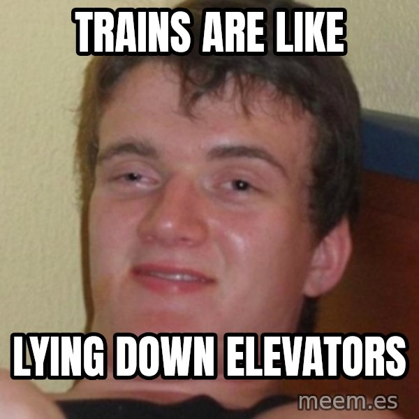 Stoner Guy meme: Trains are like / Lying down Elevators