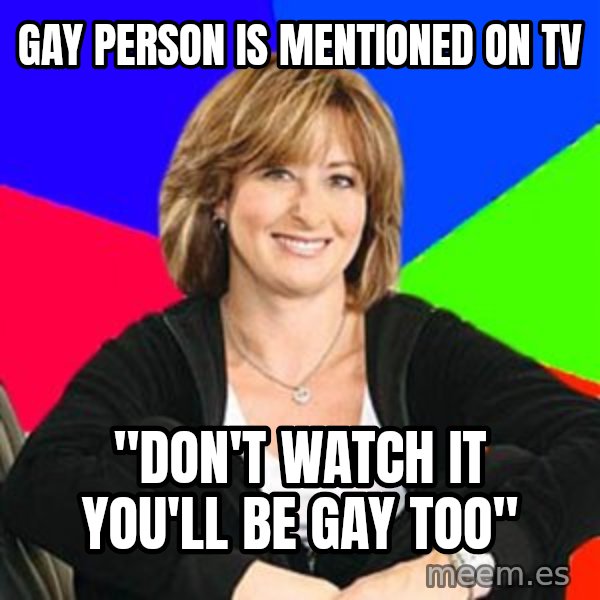 Sheltering Suburban Mom meme: gay person is mentioned on tv / "don't watch it you'll be gay too"