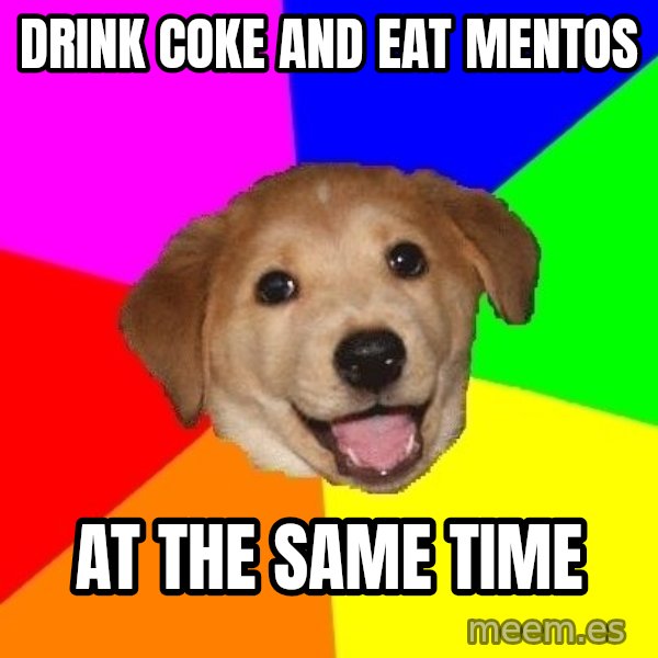 Advice Dog meme: Drink coke and eat mentos / at the same time