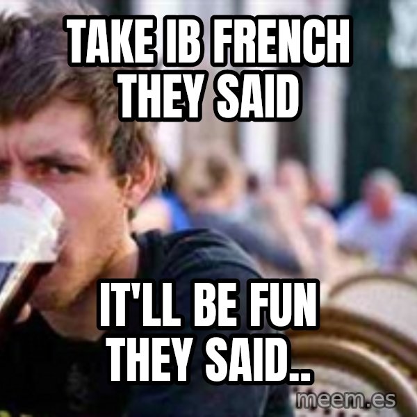 The Lazy College Senior meme: Take IB french they said / It'll be fun they said..