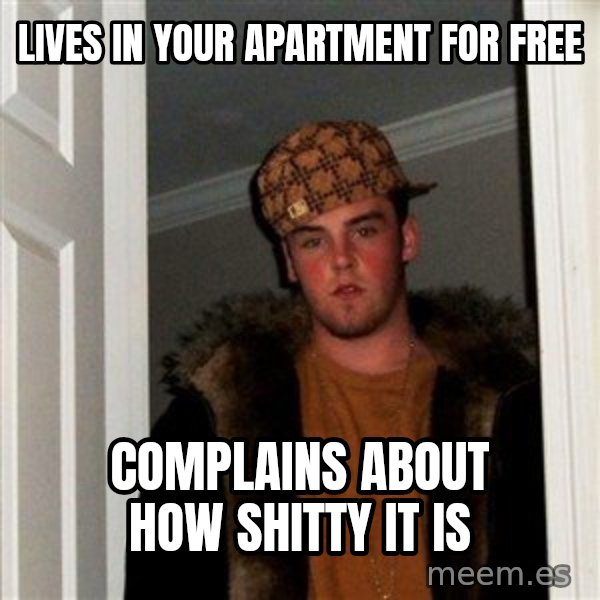 Scumbag Steve meme: Lives in your apartment for free / complains about how shitty it is