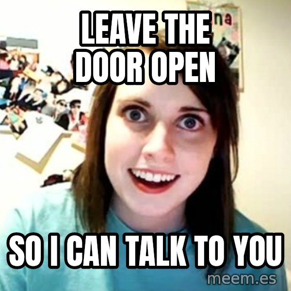 Overly Attached Girlfriend meme: Leave the door open / so i can talk to you