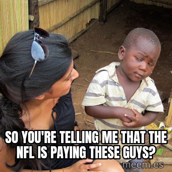 Skeptical 3rd World Kid meme: So you're telling me that the nfl is paying these guys?