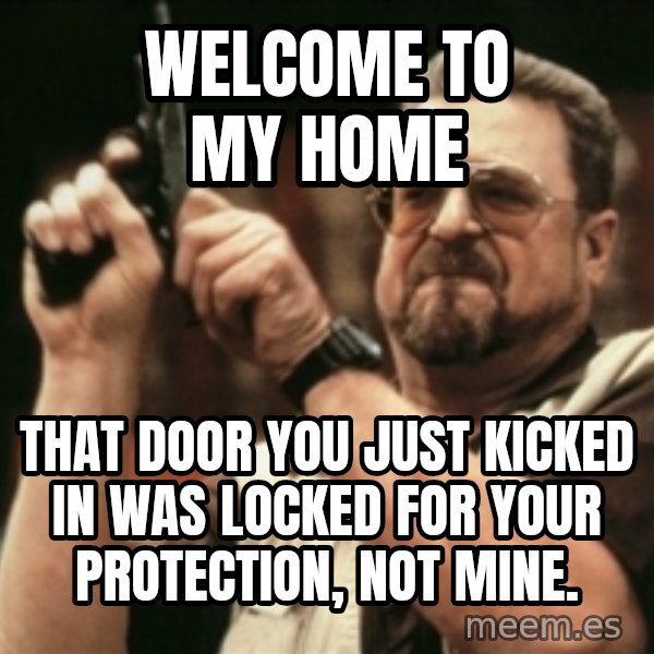 Walter Sobchak with gun meme: WELCOME TO MY HOME / that door you just kicked in was locked for your protection, not mine.