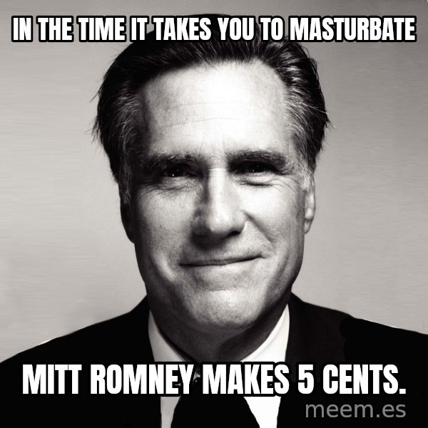RomneyMakes.com meme: In the time it takes you to masturbate / mitt romney makes 5 cents.