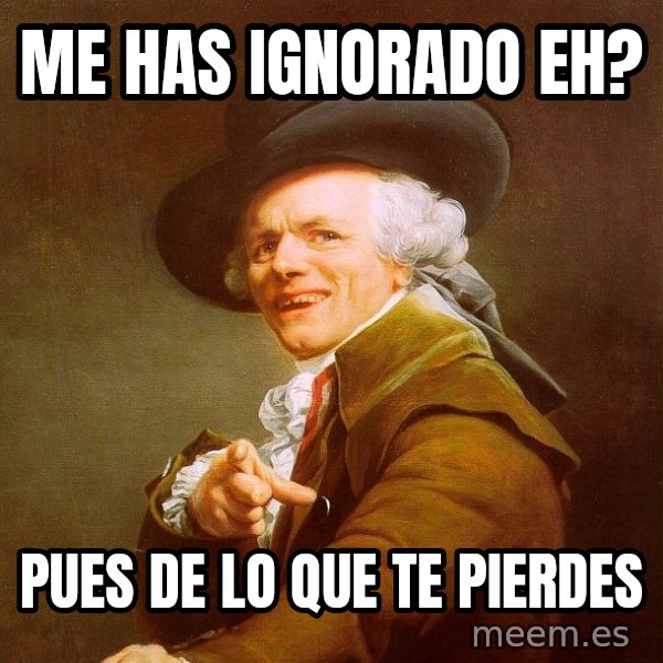 Joseph Ducreux meme: me has ignorado eh? / pues de lo que te pierdes