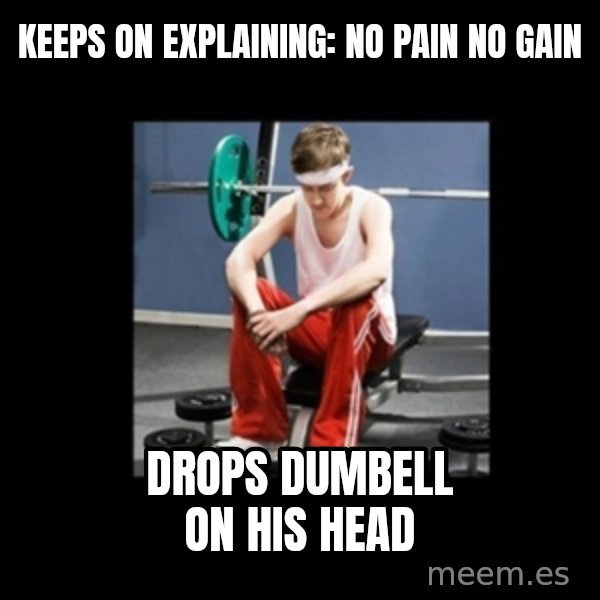 Annoying Gym Newbie meme: Keeps on explaining: no pain no Gain / Drops dumbell on His head