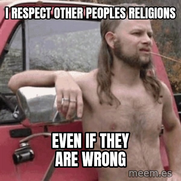 Almost Politically Correct Redneck meme: i respect other peoples religions / even if they are wrong