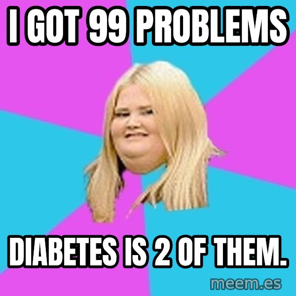 Fat Girl meme: i got 99 problems / diabetes is 2 of them.